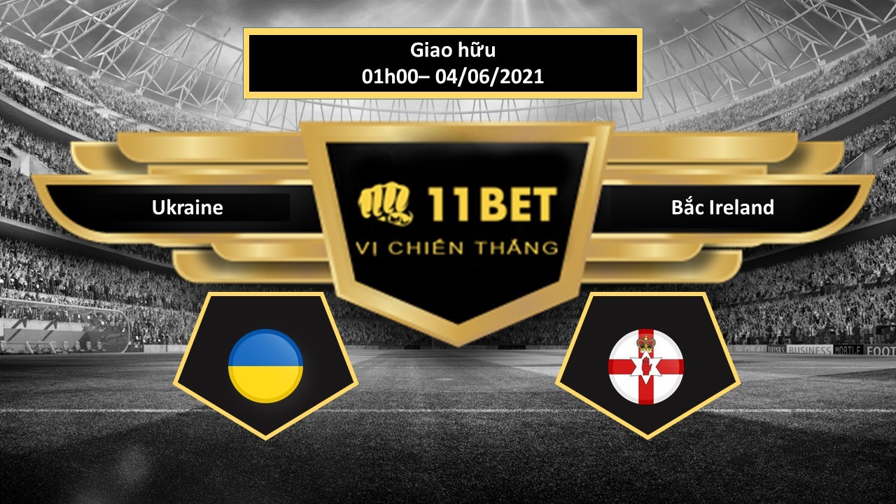 11BET Tip bóng đá Ukraine vs Bắc Ireland , hôm nay 04/06/2021