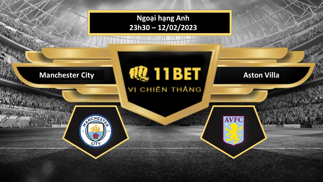 11BET Tip bóng đá Manchester City vs Aston Villa, hôm nay 12/02/2023