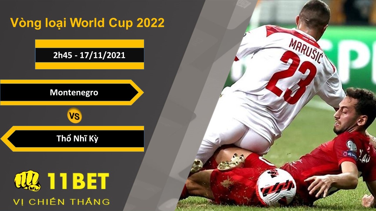 11BET Soi kèo Montenegro vs Thổ Nhĩ Kỳ, 2h45, 17/11/2021