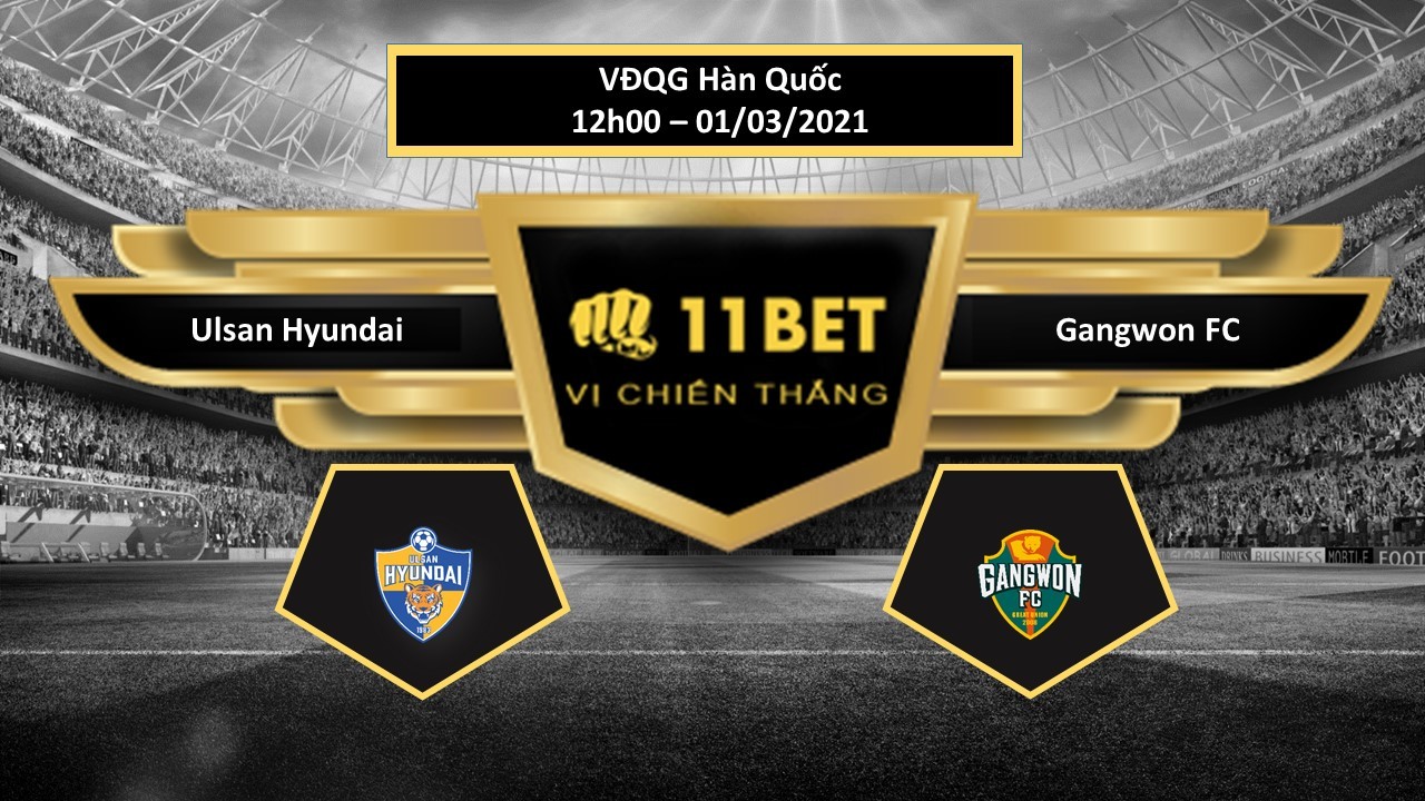 11BET Tip bóng đá Ulsan Hyundai vs Gangwon FC , hôm nay 01/03/2021