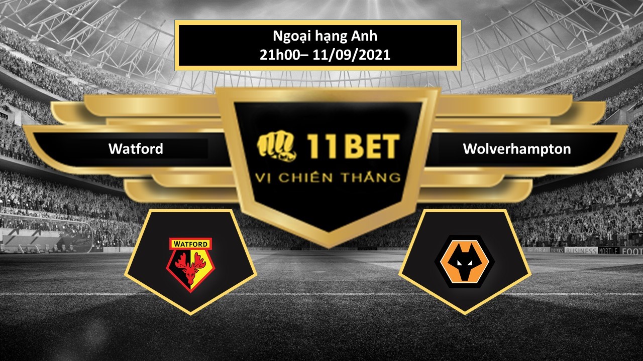 11BET Tip bóng đá Watford vs Wolverhampton, hôm nay 11/09/2021