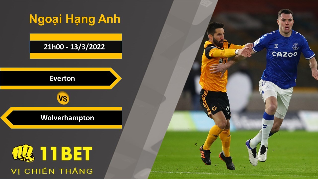 11BET Soi kèo Everton vs Wolverhampton, 21h00, 13/3/2022