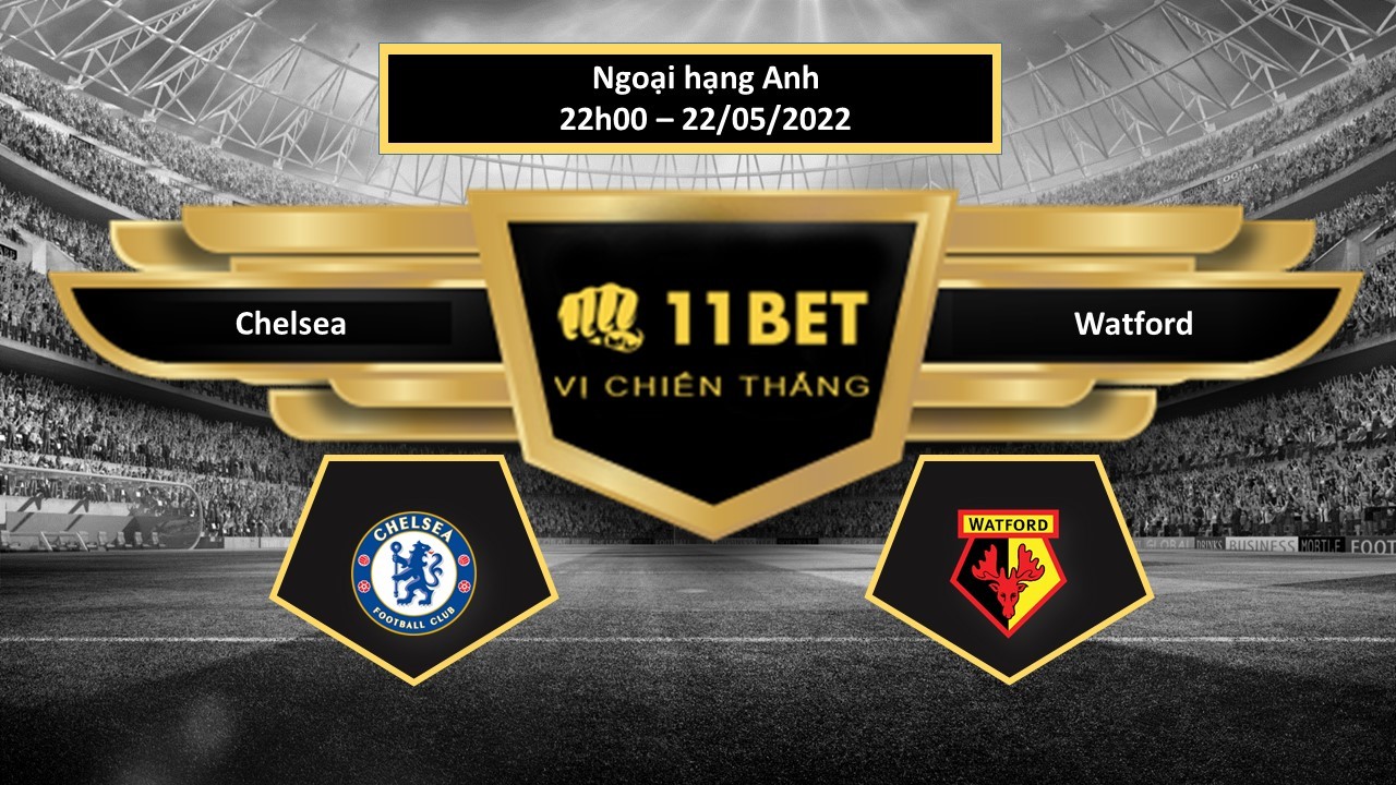 11BET Tip bóng đá   Chelsea vs Watford , hôm nay 22/05/2022
