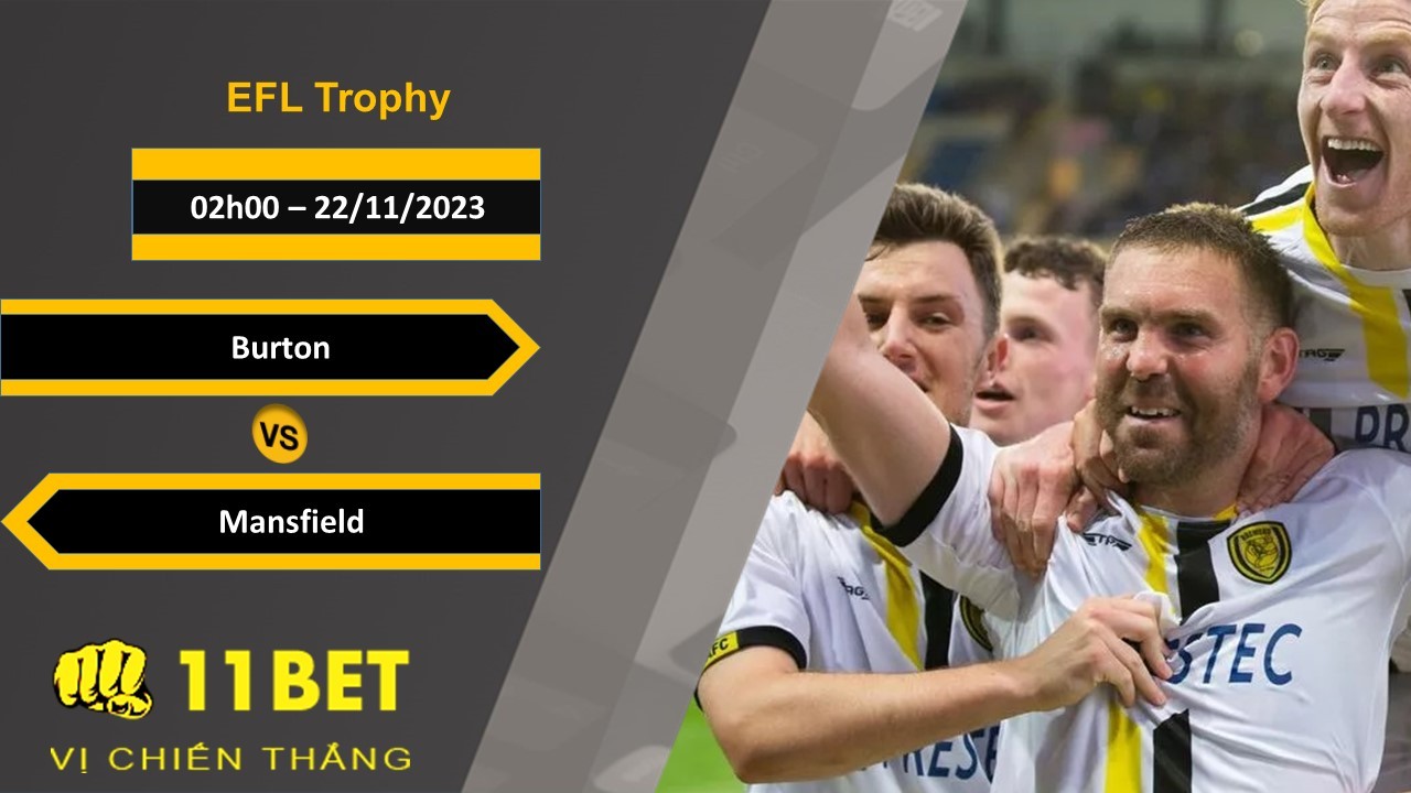 11BET Soi kèo Burton vs Mansfield, 02h00, 22/11/2023