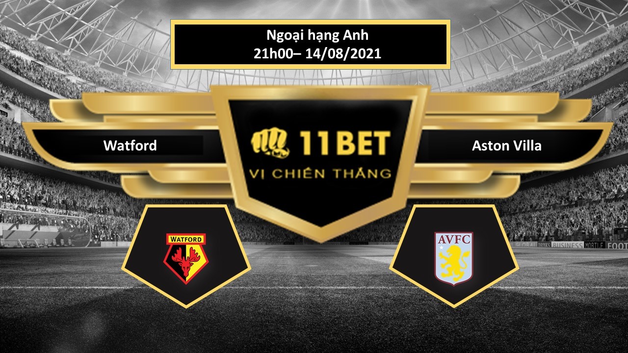 11BET Tip bóng đá Watford vs Aston Villa , hôm nay 14/08/2021
