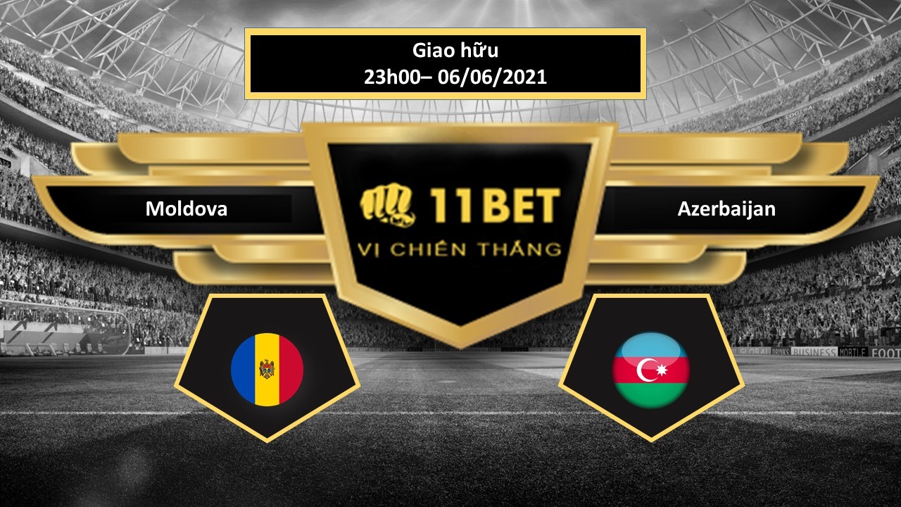 11BET Tip bóng đá Moldova vs Azerbaijan  , hôm nay 06/06/2021