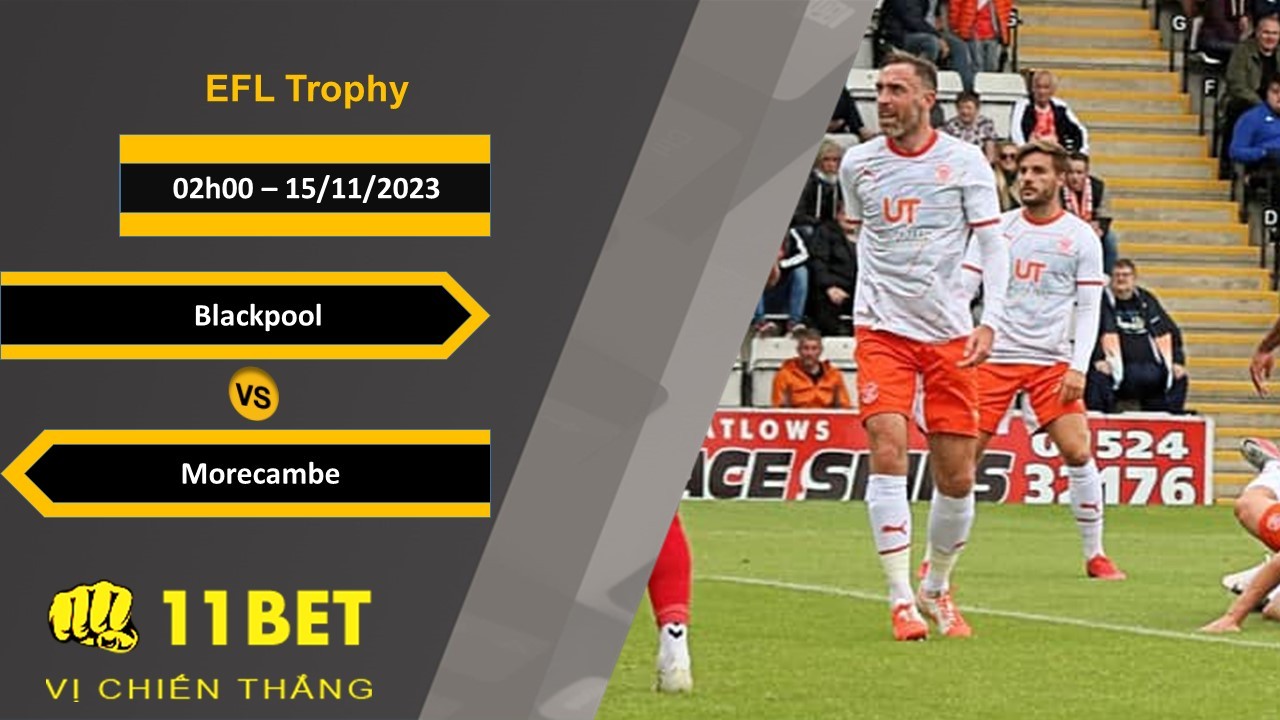11BET Soi kèo Blackpool vs Morecambe, 02h00, 15/11/2023