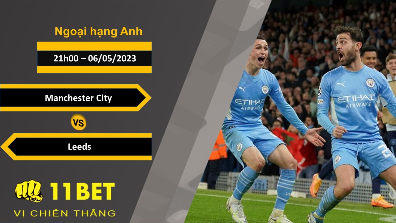 11BET Soi kèo Manchester City vs Leeds, 21h00, 06/05/2023
